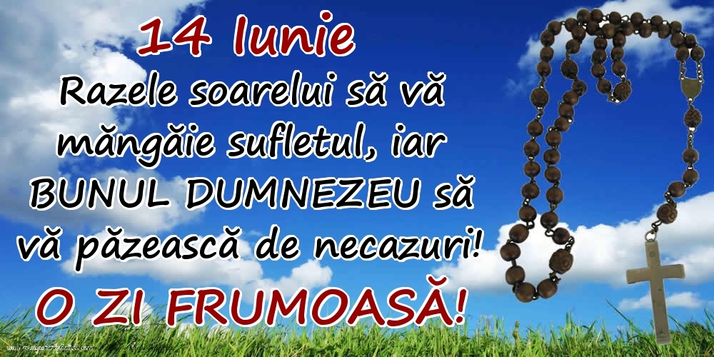 Felicitari de 14 Iunie - 14 Iunie - Razele soarelui să  vă măngăie sufletul, iar BUNUL DUMNEZEU să vă păzească de necazuri! O zi frumoasă!