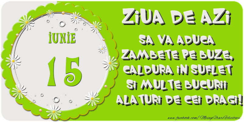 Felicitari de 15 Iunie - Ziua de azi sa va aduca zambete pe buze, caldura in suflet si multe bucurii alaturi de cei dragi 15 Iunie!