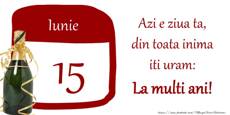 Felicitari de 15 Iunie - Iunie 15 Azi e ziua ta, din toata inima iti uram: La multi ani!