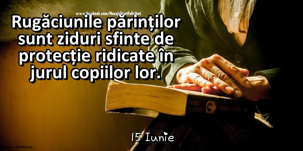 15 Iunie - Rugăciunile părinților sunt ziduri sfinte de protecție ridicate în jurul copiilor lor.