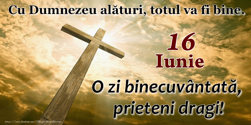 16 Iunie - O zi binecuvântată, prieteni dragi!