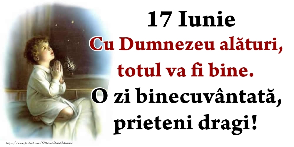 17 Iunie Cu Dumnezeu alături, totul va fi bine. O zi binecuvântată, prieteni dragi!