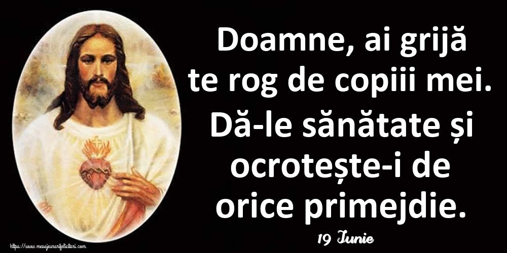 Felicitari de 19 Iunie - 19 Iunie - Doamne, ai grijă te rog de copiii mei. Dă-le sănătate și ocrotește-i de orice primejdie.