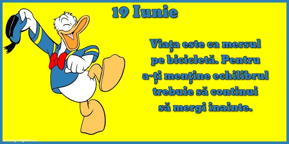 Felicitari de 19 Iunie - 19.Iunie Viața este ca mersul pe bicicletă. Pentru a-ți menține echilibrul trebuie să continui să mergi inainte.