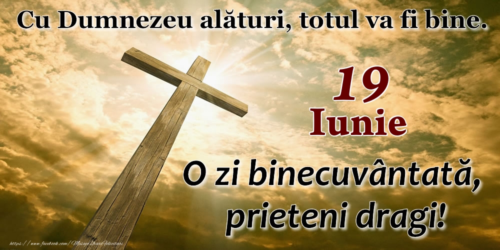 19 Iunie - O zi binecuvântată, prieteni dragi!