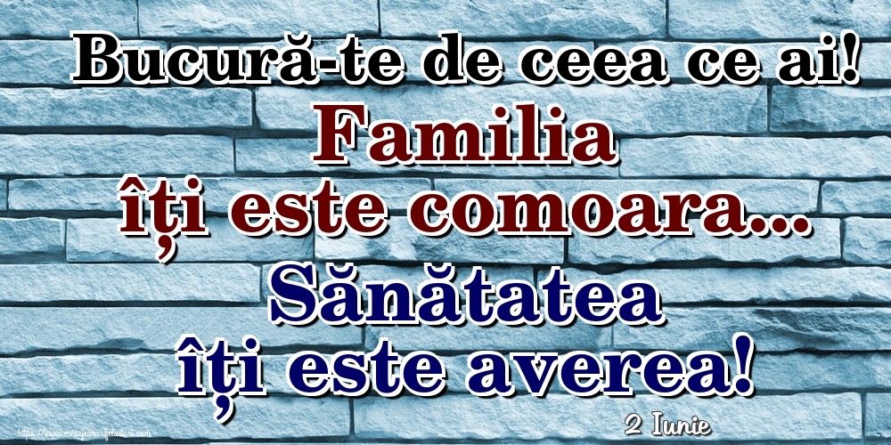 Felicitari de 2 Iunie - 2 Iunie - Bucură-te de ceea ce ai! Familia îți este comoara... Sănătatea îți este averea!