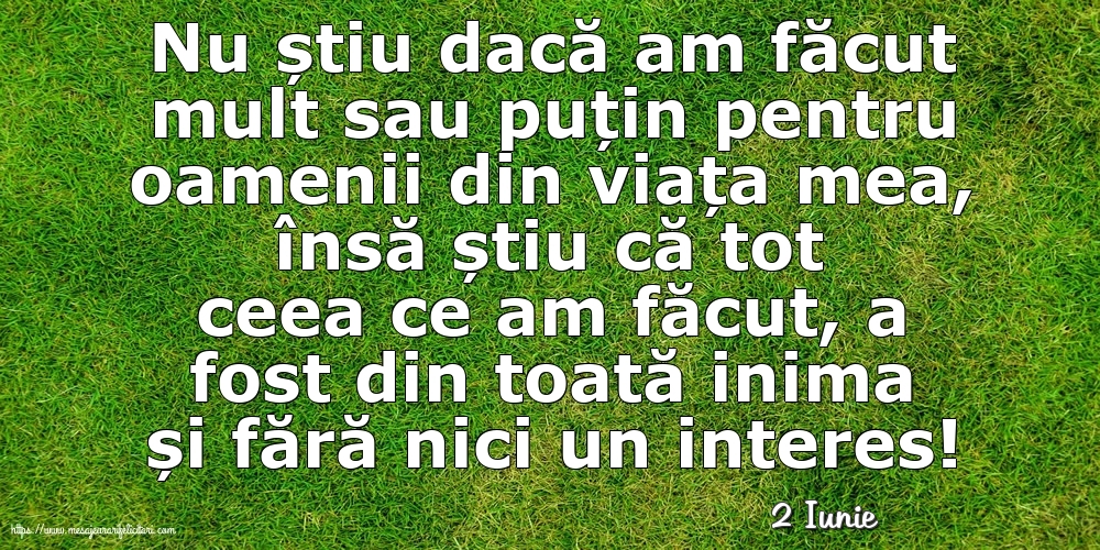 Felicitari de 2 Iunie - 2 Iunie - Nu știu dacă am făcut mult sau puțin pentru oamenii din viata mea