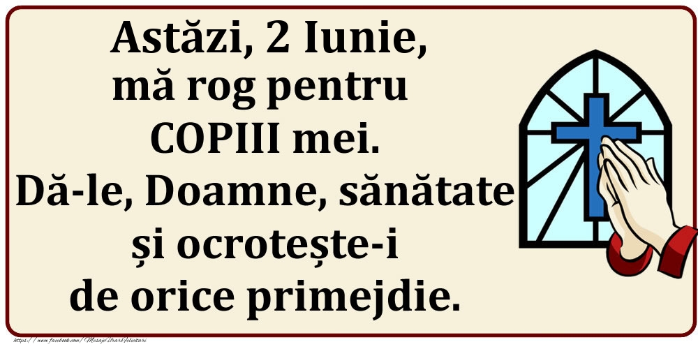 Astăzi, 2 Iunie, mă rog pentru COPIII mei. Dă-le, Doamne, sănătate și ocrotește-i de orice primejdie.