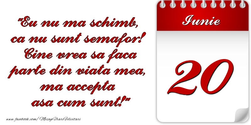 Felicitari de 20 Iunie - Eu nu mă schimb, că nu sunt semafor! Cine vrea sa faca parte din viaţa mea, ma accepta asa cum sunt! 20 Iunie