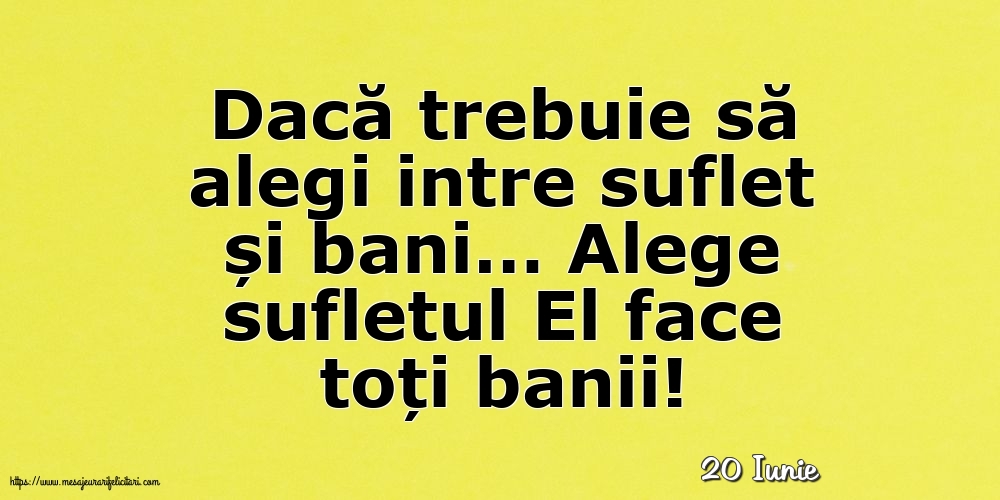 Felicitari de 20 Iunie - 20 Iunie - Alege sufletul El face toți banii!