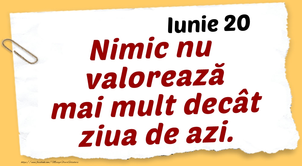 Felicitari de 20 Iunie - Iunie 20 Nimic nu valorează mai mult decât ziua de azi.