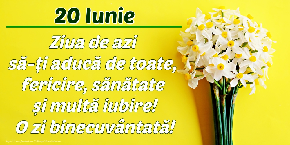 Felicitari de 20 Iunie - Iunie 20 Ziua de azi să-ți aducă de toate, fericire, sănătate și multă iubire! O zi binecuvântată!