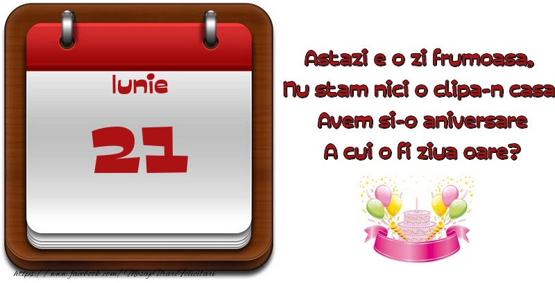 Felicitari de 21 Iunie - Iunie 21 Astazi e o zi frumoasa,  Nu stam nici o clipa-n casa, Avem si-o aniversare A cui o fi ziua oare?