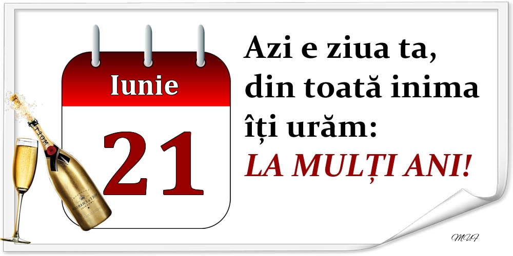 Iunie 21 Azi e ziua ta, din toată inima îți urăm: LA MULȚI ANI!