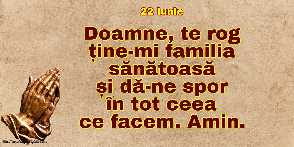 Felicitari de 22 Iunie - 22 Iunie - Doamne, te rog ține-mi familia sănătoasă și dă-ne spor în tot ceea ce facem