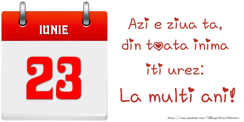 Felicitari de 23 Iunie - Iunie 23 Azi e ziua ta, din toata inima iti urez: La multi ani!