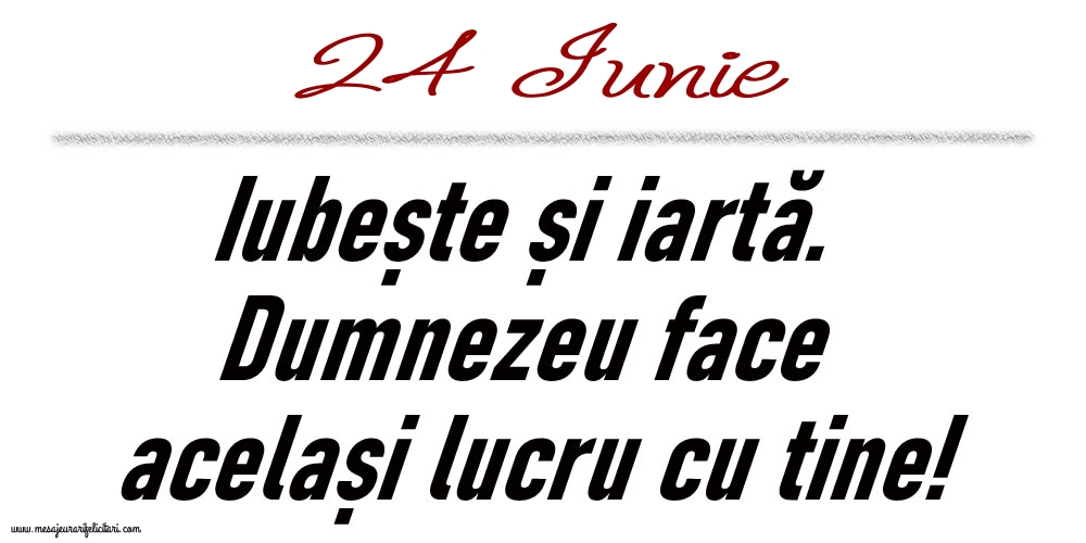 24 Iunie Iubește și iartă...