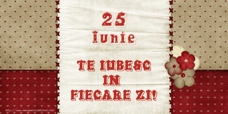 Felicitari de 25 Iunie - Astazi este 25 Iunie si vreau sa-ti amintesc ca te iubesc!