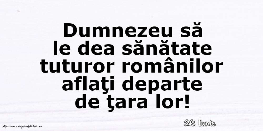 Felicitari de 26 Iunie - 26 Iunie - Dumnezeu să le dea sănătate tuturor românilor