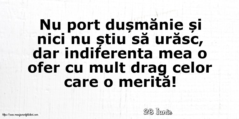 Felicitari de 26 Iunie - 26 Iunie - Indiferenta mea o ofer cu mult drag celor care o merită!