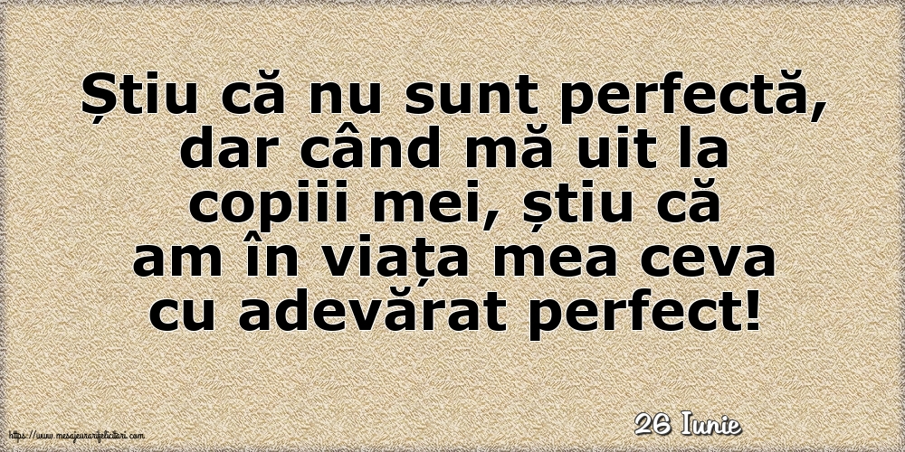 Felicitari de 26 Iunie - 26 Iunie - Știu că nu sunt perfectă, dar când mă uit la copiii mei...