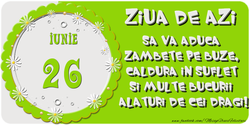 Felicitari de 26 Iunie - Ziua de azi sa va aduca zambete pe buze, caldura in suflet si multe bucurii alaturi de cei dragi 26 Iunie!