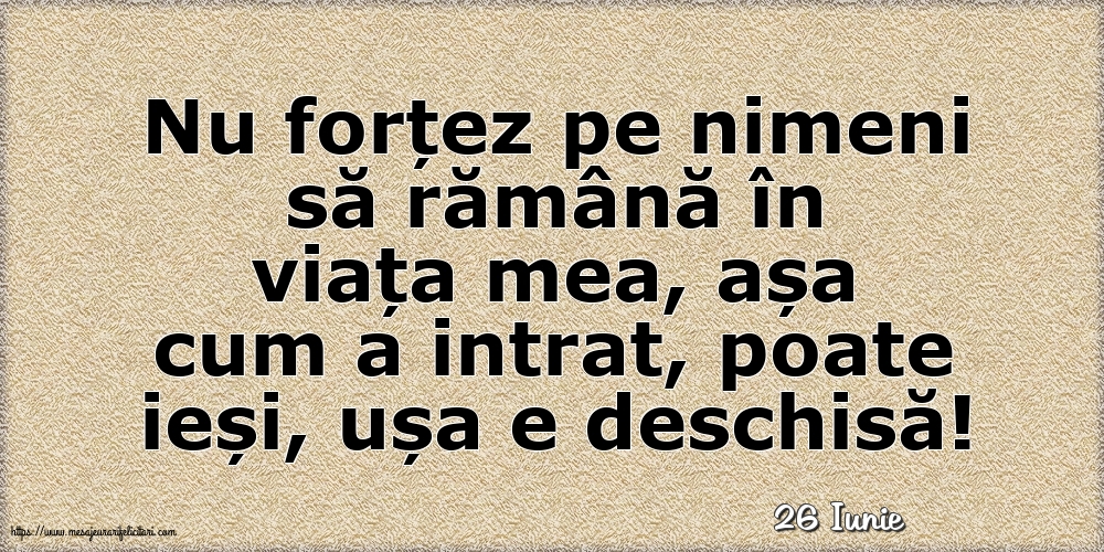 Felicitari de 26 Iunie - 26 Iunie - Nu forțez pe nimeni să rămână în viața mea