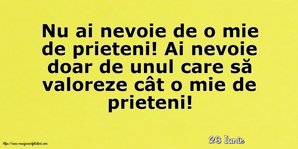 Felicitari de 26 Iunie - 26 Iunie - Nu ai nevoie de o mie de prieteni!