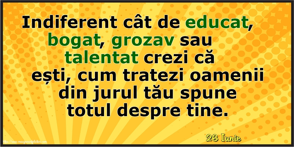 Felicitari de 26 Iunie - 26 Iunie - Cum tratezi oamenii din jurul tău spune totul despre tine!