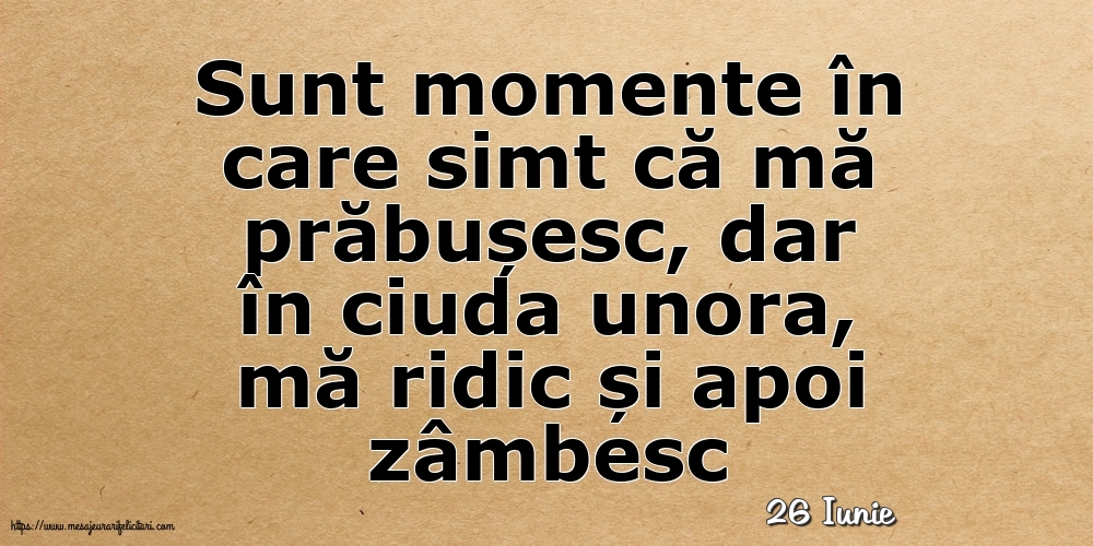 Felicitari de 26 Iunie - 26 Iunie - Sunt momente în care simt că mă prăbușesc