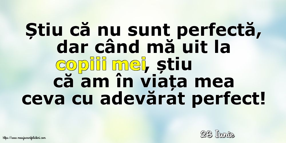 Felicitari de 26 Iunie - 26 Iunie - Știu că nu sunt perfectă, dar când mă uit la copiii mei...