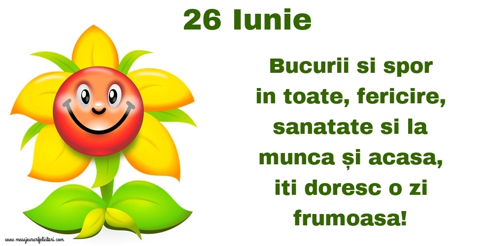 Felicitari de 26 Iunie - 26.Iunie Bucurii si spor in toate, fericire, sanatate si la munca și acasa, iti doresc o zi frumoasa!