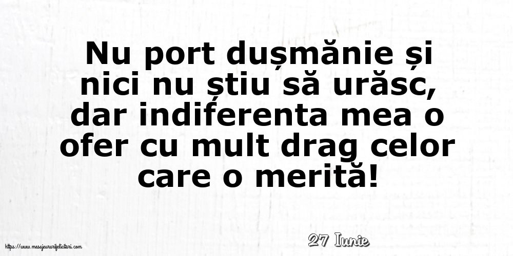 Felicitari de 27 Iunie - 27 Iunie - Indiferenta mea o ofer cu mult drag celor care o merită!