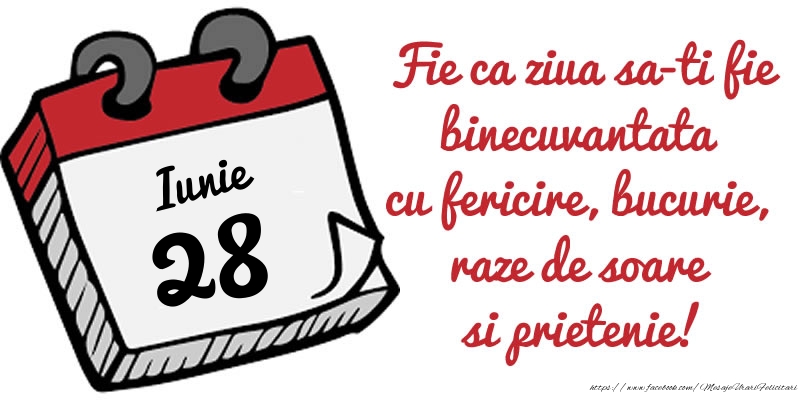 28 Iunie Fie ca ziua sa-ti fie binecuvantata cu fericire, bucurie, raze de soare si prietenie!