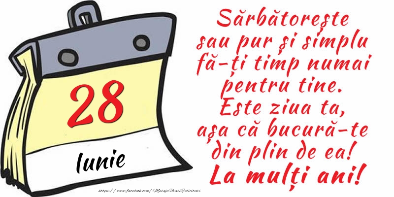 28 Iunie - Sărbătorește sau pur și simplu fă-ți timp numai pentru tine. Este ziua ta, așa că bucură-te din plin de ea! La mulți ani!