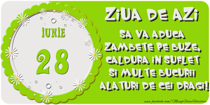 Ziua de azi sa va aduca zambete pe buze, caldura in suflet si multe bucurii alaturi de cei dragi 28 Iunie!