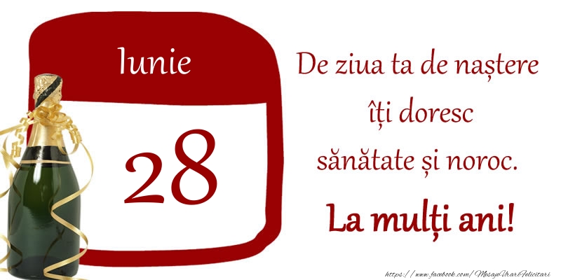 28 Iunie - De ziua ta de nastere iti doresc sanatate si noroc. La multi ani!