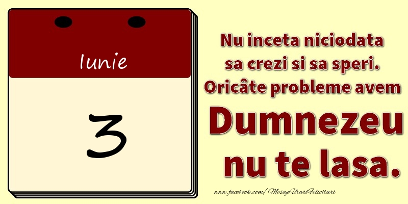 Felicitari de 3 Iunie - Nu inceta niciodata sa crezi si sa speri. Oricâte probleme avem Dumnezeu nu te lasa. 3Iunie