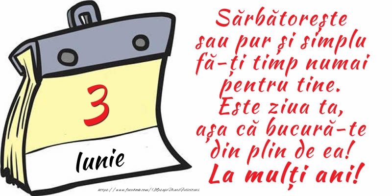 Felicitari de 3 Iunie - 3 Iunie - Sărbătorește sau pur și simplu fă-ți timp numai pentru tine. Este ziua ta, așa că bucură-te din plin de ea! La mulți ani!