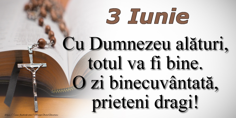 Felicitari de 3 Iunie - 3 Iunie Cu Dumnezeu alături, totul va fi bine. O zi binecuvântată, prieteni dragi!