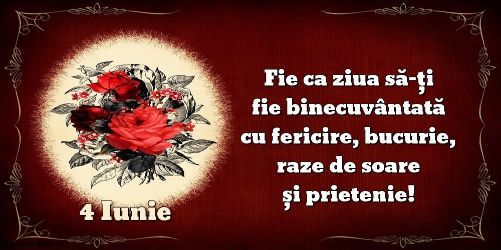 Felicitari de 4 Iunie - Fie ca ziua să-ți fie binecuvântată cu fericire, bucurie, raze de soare și prietenie!