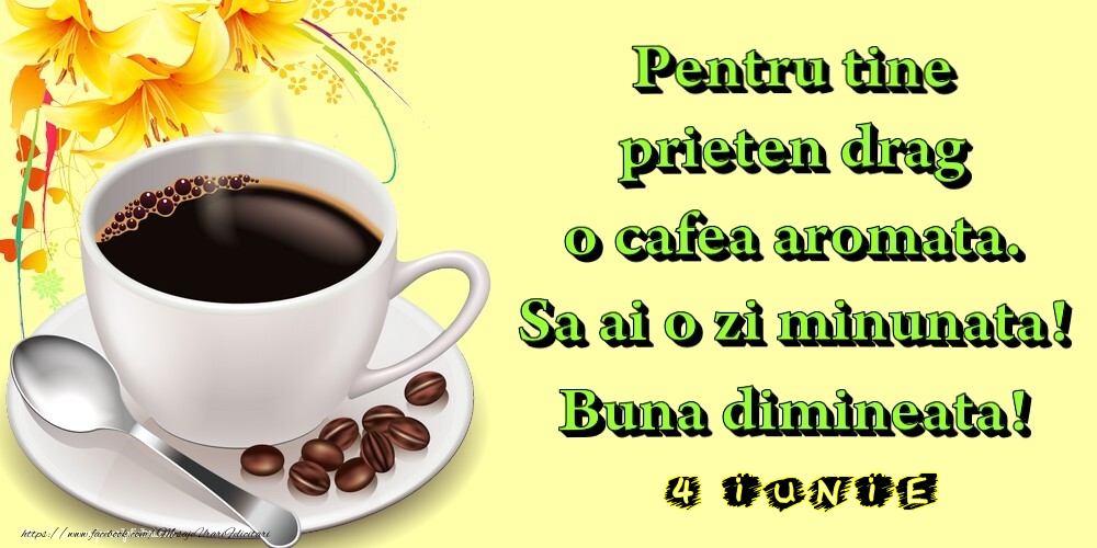 Felicitari de 4 Iunie - 4.Iunie -  Pentru tine prieten drag o cafea aromata. Sa ai o zi minunata! Buna dimineata!