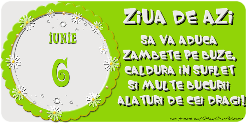 Felicitari de 6 Iunie - Ziua de azi sa va aduca zambete pe buze, caldura in suflet si multe bucurii alaturi de cei dragi 6 Iunie!