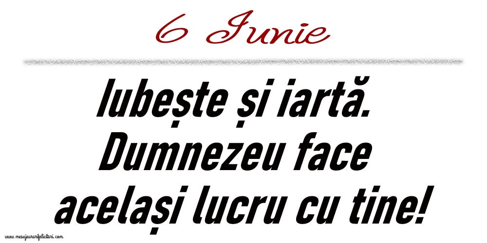 6 Iunie Iubește și iartă...