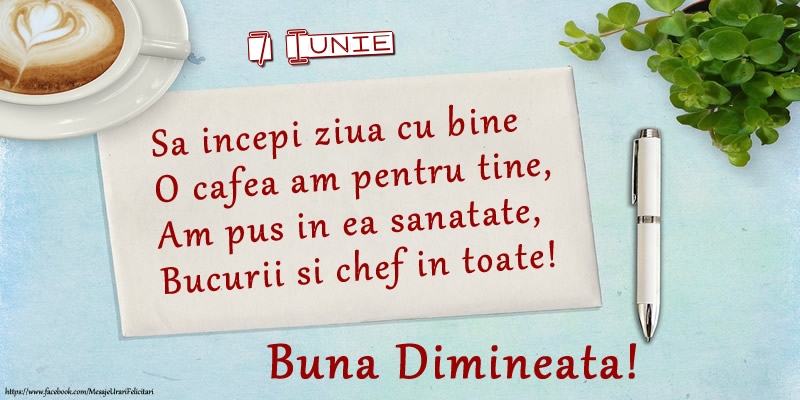 Felicitari de 7 Iunie - 7 Iunie - Sa incepi ziua cu bine O cafea am pentru tine, Am pus in ea sanatate, Bucurii si chef in toate! Buna dimineata!