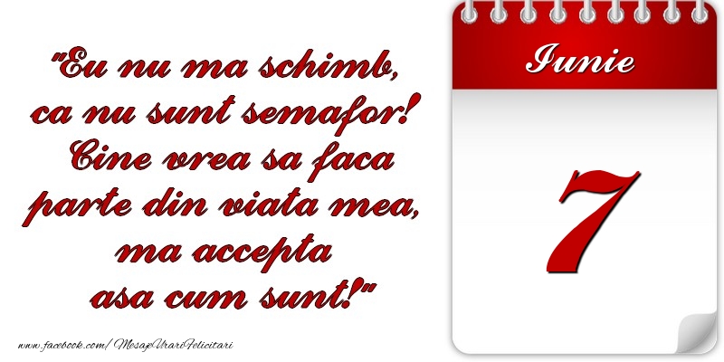 Felicitari de 7 Iunie - Eu nu mă schimb, că nu sunt semafor! Cine vrea sa faca parte din viaţa mea, ma accepta asa cum sunt! 7 Iunie