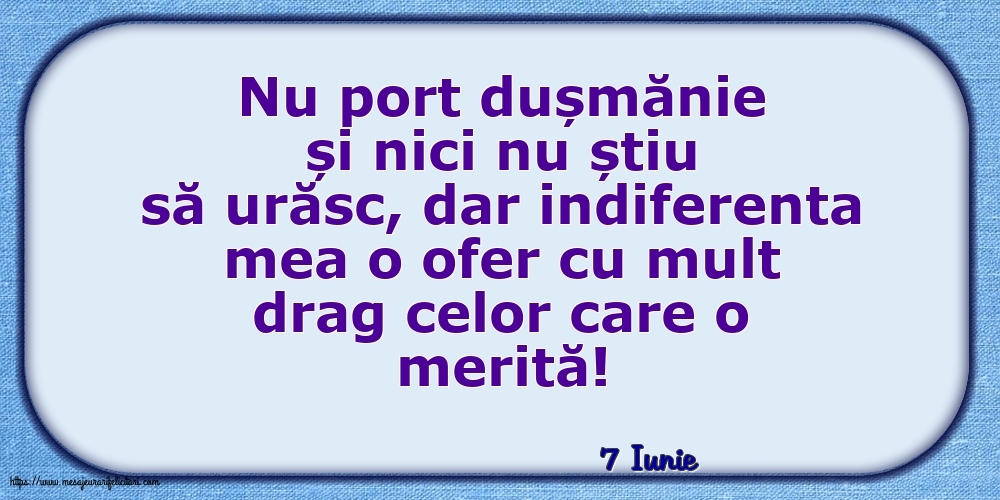 Felicitari de 7 Iunie - 7 Iunie - Indiferenta mea o ofer cu mult drag celor care o merită!