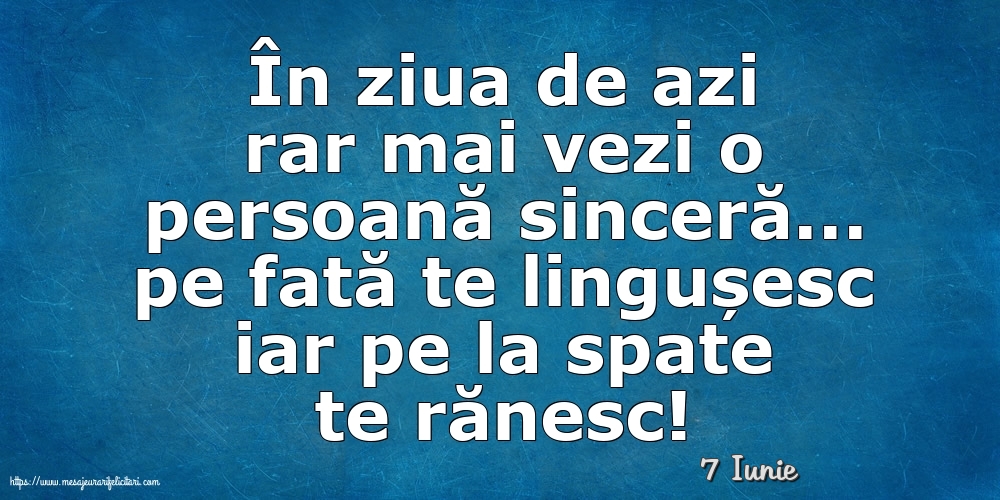 Felicitari de 7 Iunie - 7 Iunie - În ziua de azi rar mai vezi o persoană sinceră