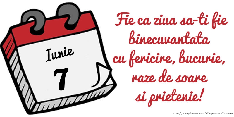 7 Iunie Fie ca ziua sa-ti fie binecuvantata cu fericire, bucurie, raze de soare si prietenie!