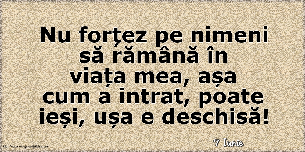 Felicitari de 7 Iunie - 7 Iunie - Nu forțez pe nimeni să rămână în viața mea